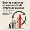 Valorar empresas cíclicas: errores comunes y buenas prácticas